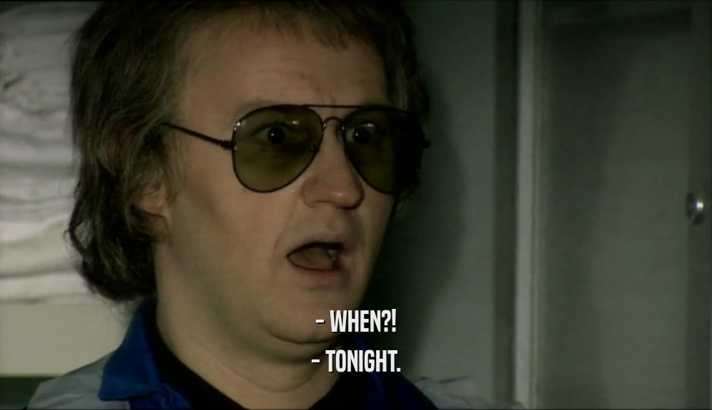 - WHEN?! - TONIGHT. 
