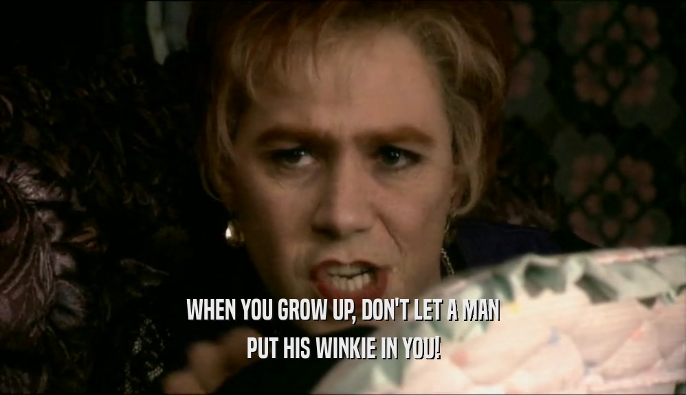WHEN YOU GROW UP, DON'T LET A MAN PUT HIS WINKIE IN YOU! 