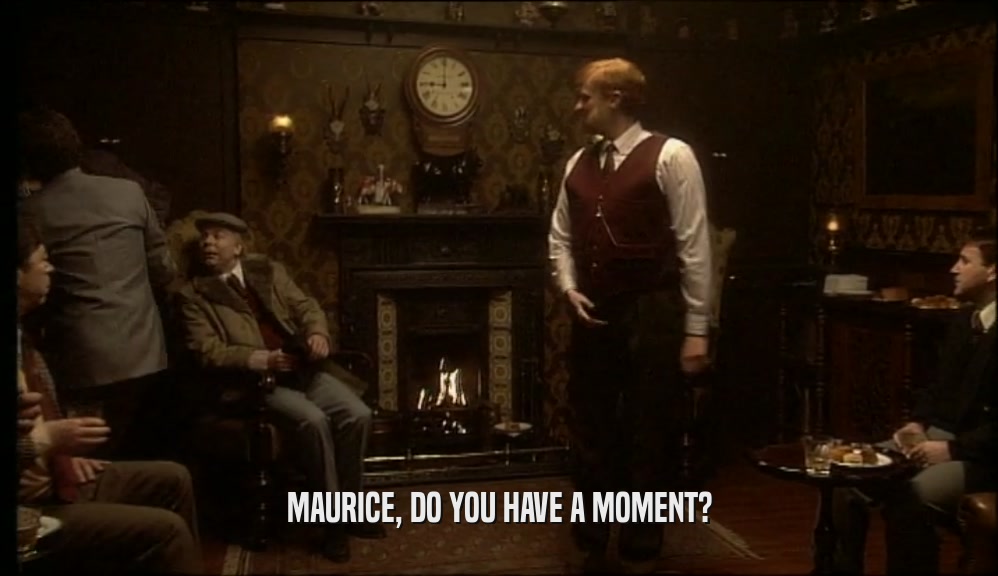 MAURICE, DO YOU HAVE A MOMENT?  