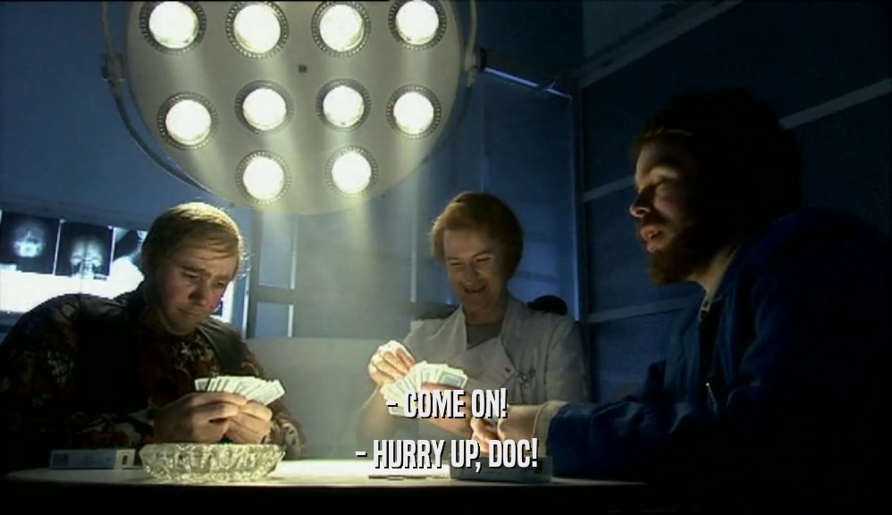 - COME ON! - HURRY UP, DOC! 