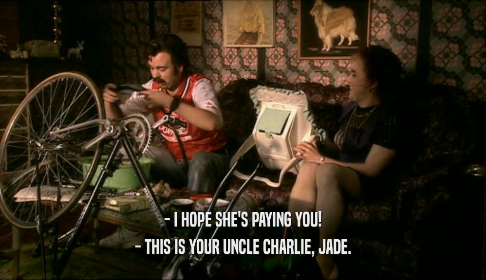 - I HOPE SHE'S PAYING YOU! - THIS IS YOUR UNCLE CHARLIE, JADE. 
