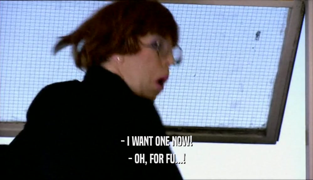 - I WANT ONE NOW! - OH, FOR FU...! 