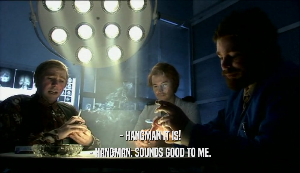 - HANGMAN IT IS! - HANGMAN. SOUNDS GOOD TO ME. 