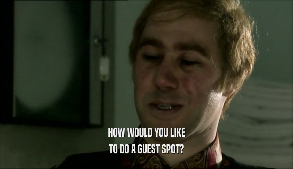 HOW WOULD YOU LIKE TO DO A GUEST SPOT? 