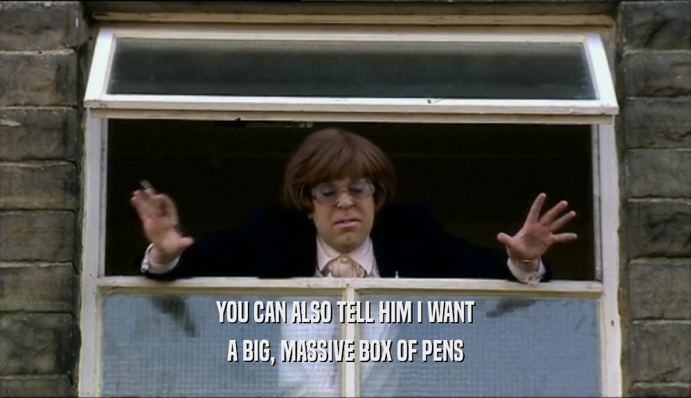 YOU CAN ALSO TELL HIM I WANT A BIG, MASSIVE BOX OF PENS 