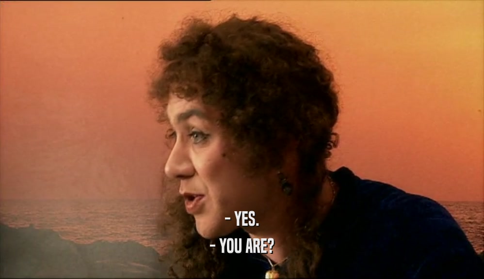 - YES. - YOU ARE? 