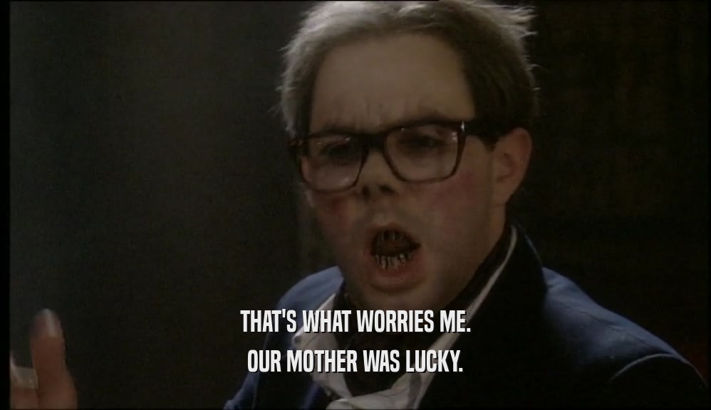 THAT'S WHAT WORRIES ME. OUR MOTHER WAS LUCKY. 