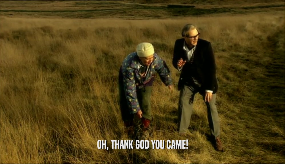 OH, THANK GOD YOU CAME!  