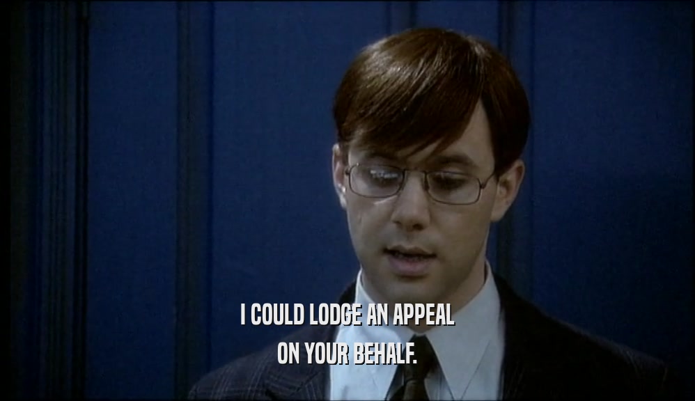 I COULD LODGE AN APPEAL ON YOUR BEHALF. 