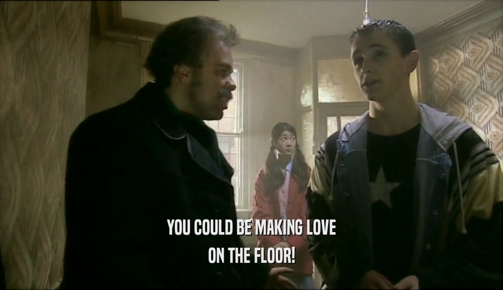 YOU COULD BE MAKING LOVE ON THE FLOOR! 