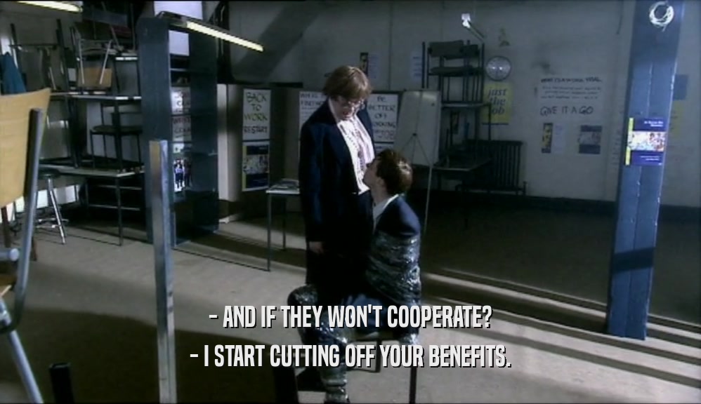 - AND IF THEY WON'T COOPERATE? - I START CUTTING OFF YOUR BENEFITS. 