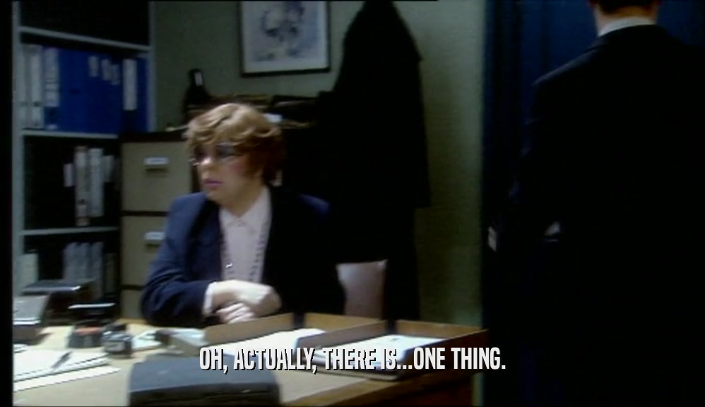 OH, ACTUALLY, THERE IS...ONE THING.  