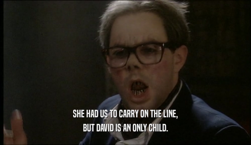SHE HAD US TO CARRY ON THE LINE, BUT DAVID IS AN ONLY CHILD. 