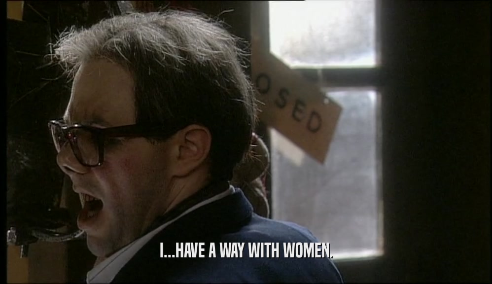 I...HAVE A WAY WITH WOMEN.  