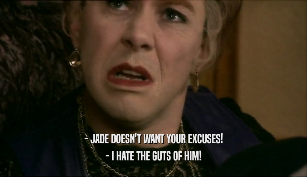 - JADE DOESN'T WANT YOUR EXCUSES! - I HATE THE GUTS OF HIM! 