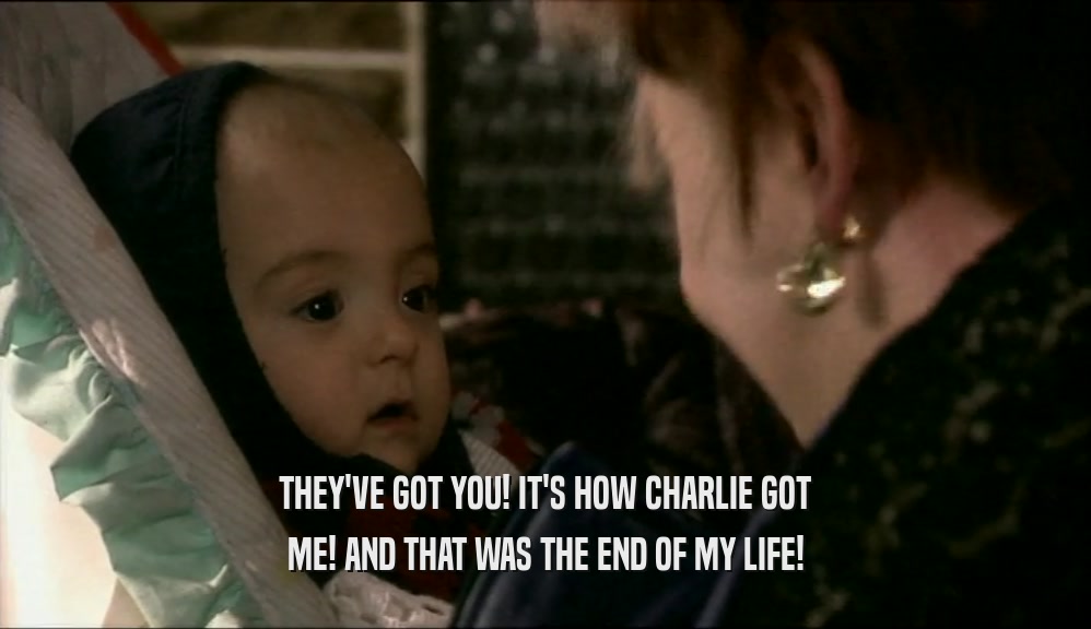 THEY'VE GOT YOU! IT'S HOW CHARLIE GOT ME! AND THAT WAS THE END OF MY LIFE! 