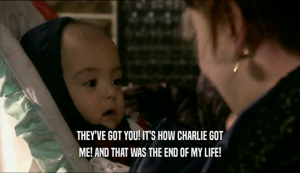 THEY'VE GOT YOU! IT'S HOW CHARLIE GOT ME! AND THAT WAS THE END OF MY LIFE! 