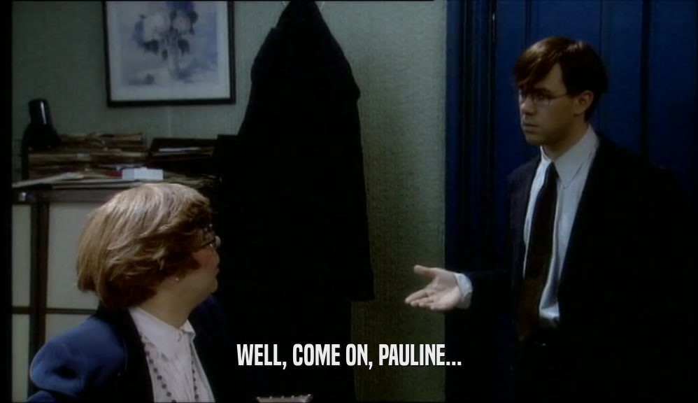 WELL, COME ON, PAULINE...  