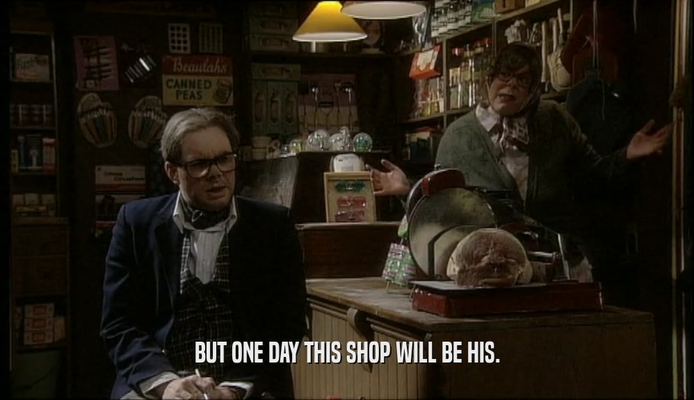BUT ONE DAY THIS SHOP WILL BE HIS.  