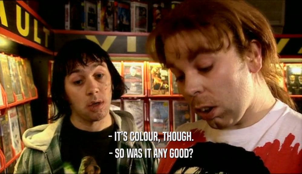 - IT'S COLOUR, THOUGH. - SO WAS IT ANY GOOD? 