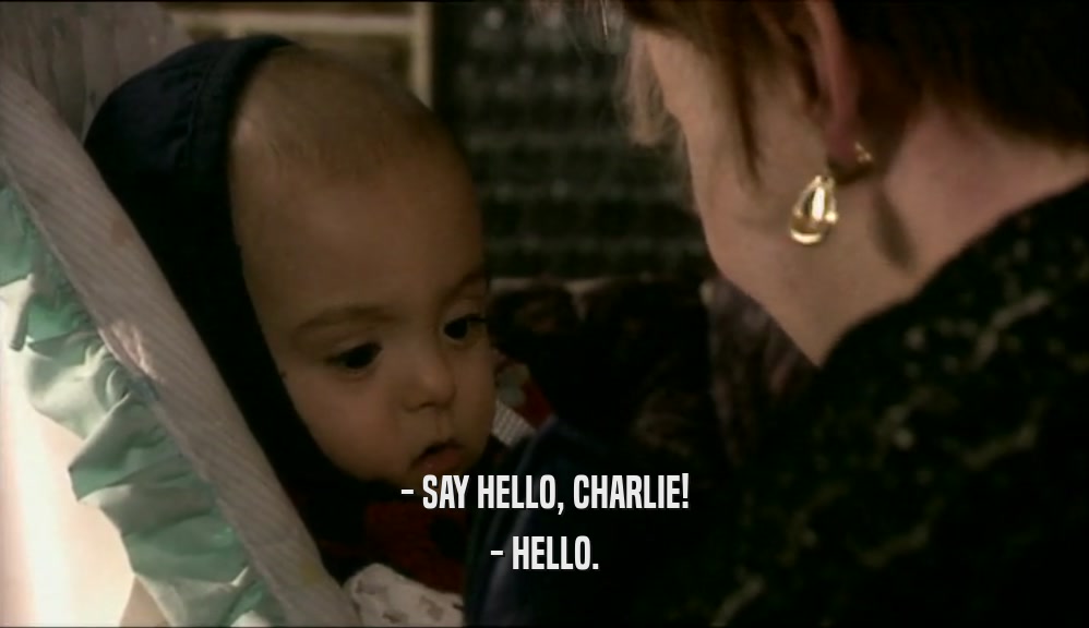 - SAY HELLO, CHARLIE! - HELLO. 