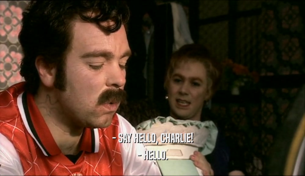 - SAY HELLO, CHARLIE! - HELLO. 