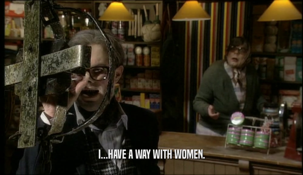 I...HAVE A WAY WITH WOMEN.  