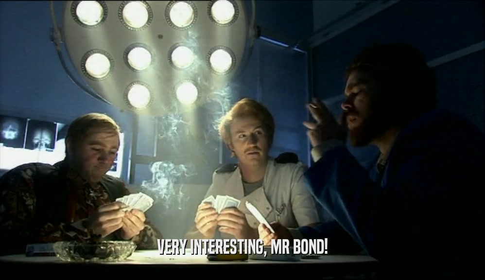 VERY INTERESTING, MR BOND!  