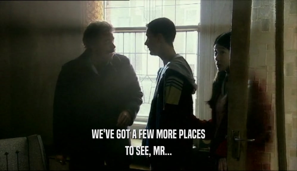 WE'VE GOT A FEW MORE PLACES TO SEE, MR... 