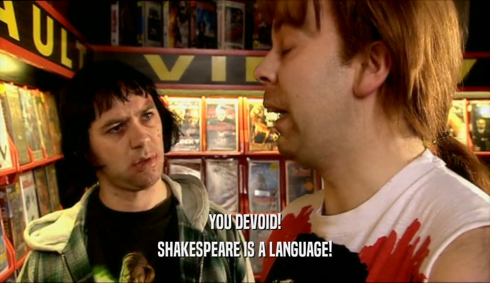 YOU DEVOID!
 SHAKESPEARE IS A LANGUAGE!
 