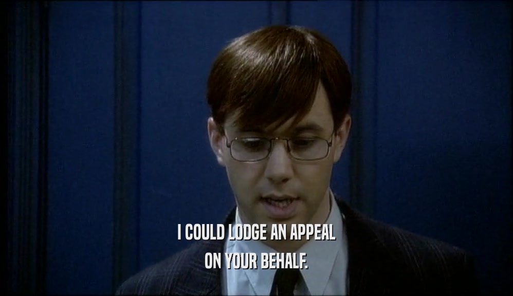 I COULD LODGE AN APPEAL ON YOUR BEHALF. 