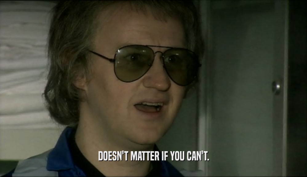 DOESN'T MATTER IF YOU CAN'T.  
