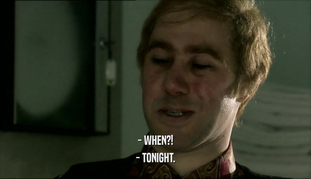 - WHEN?! - TONIGHT. 