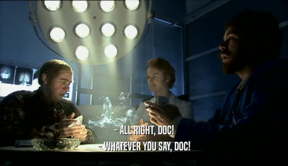 - ALL RIGHT, DOC! - WHATEVER YOU SAY, DOC! 