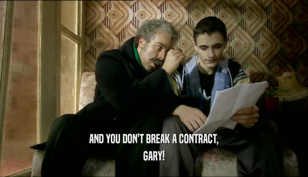 AND YOU DON'T BREAK A CONTRACT,
 GARY!
 