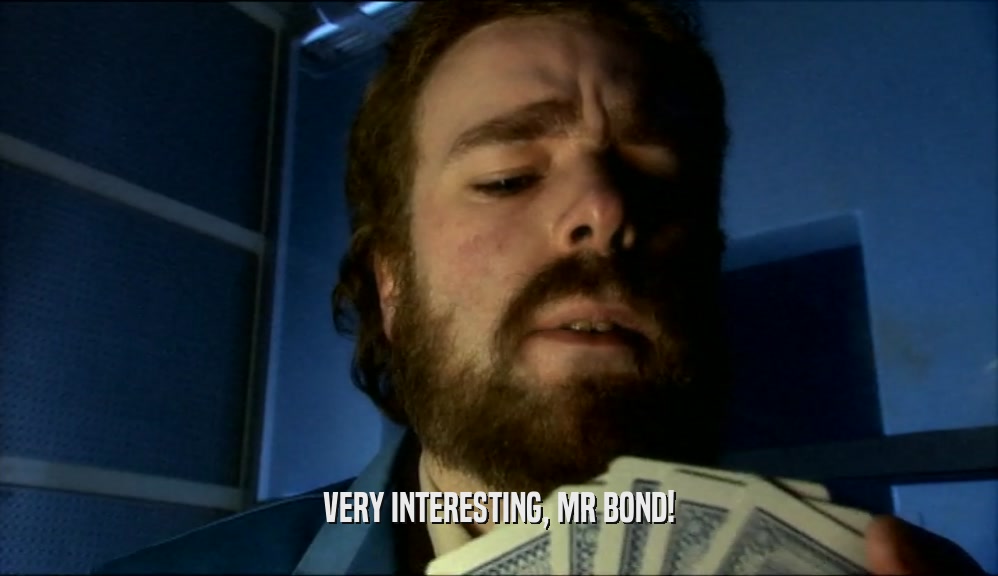 VERY INTERESTING, MR BOND!  