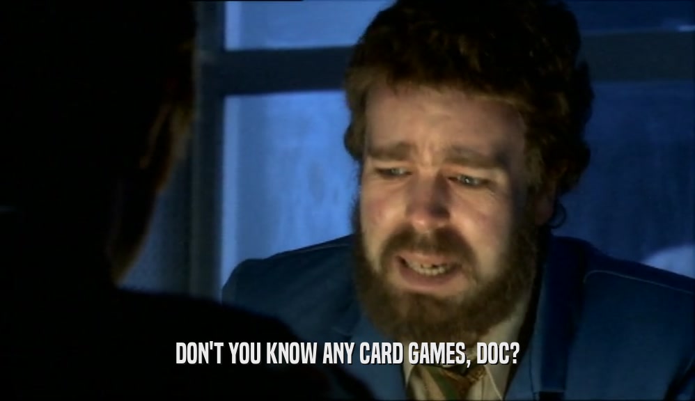 DON'T YOU KNOW ANY CARD GAMES, DOC?
  