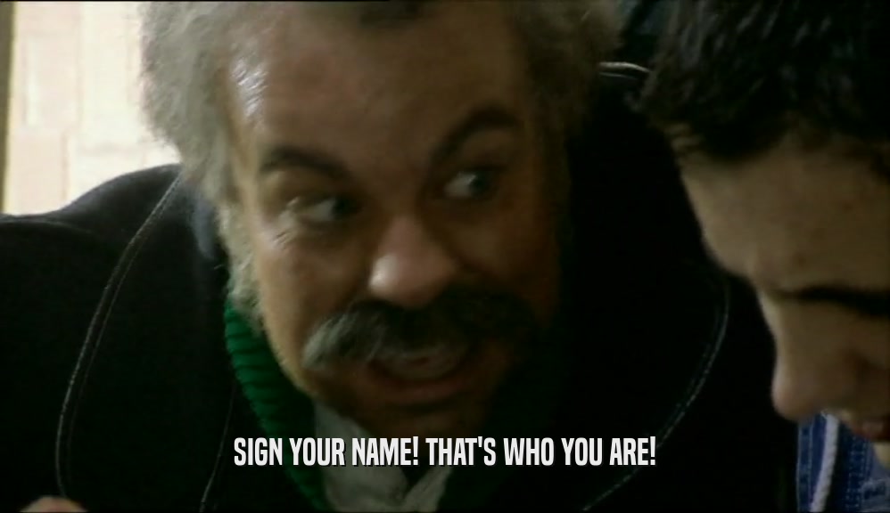 SIGN YOUR NAME! THAT'S WHO YOU ARE!  