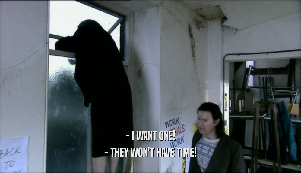 - I WANT ONE! - THEY WON'T HAVE TIME! 