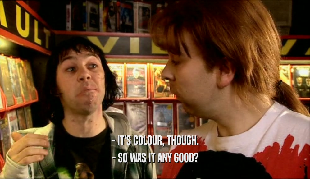 - IT'S COLOUR, THOUGH. - SO WAS IT ANY GOOD? 
