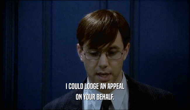 I COULD LODGE AN APPEAL ON YOUR BEHALF. 