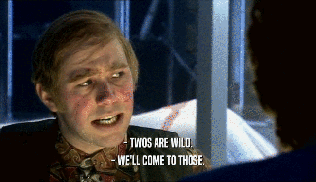 - TWOS ARE WILD. - WE'LL COME TO THOSE. 