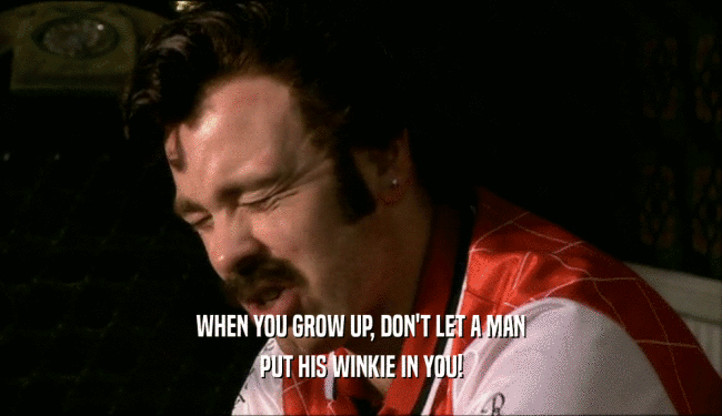 WHEN YOU GROW UP, DON'T LET A MAN PUT HIS WINKIE IN YOU! 