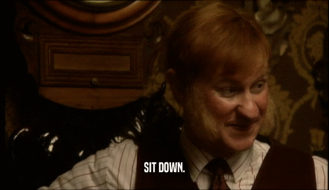 SIT DOWN.  