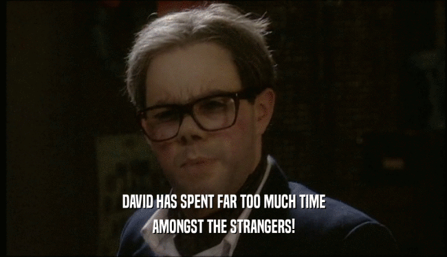 DAVID HAS SPENT FAR TOO MUCH TIME AMONGST THE STRANGERS! 