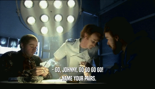 - GO, JOHNNY, GO GO GO GO! - NAME YOUR PAIRS. 