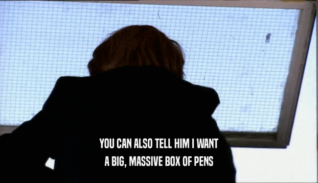 YOU CAN ALSO TELL HIM I WANT A BIG, MASSIVE BOX OF PENS 
