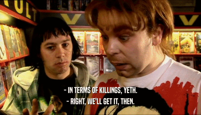 - IN TERMS OF KILLINGS, YETH. - RIGHT, WE'LL GET IT, THEN. 