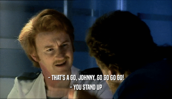 - THAT'S A GO, JOHNNY, GO GO GO GO! - YOU STAND UP 