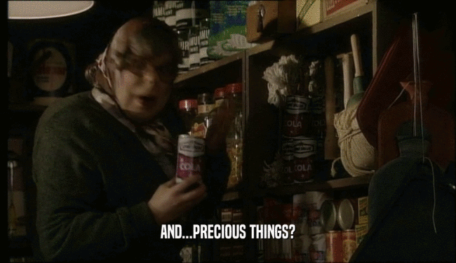 AND...PRECIOUS THINGS?  
